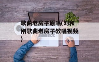 歌曲老房子原唱(刘和刚歌曲老房子教唱视频)