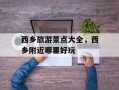 西乡旅游景点大全，西乡附近哪里好玩