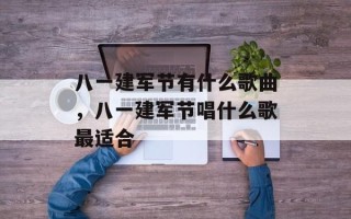 八一建军节有什么歌曲，八一建军节唱什么歌最适合