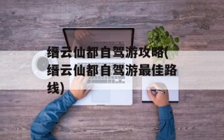 缙云仙都自驾游攻略(缙云仙都自驾游最佳路线)