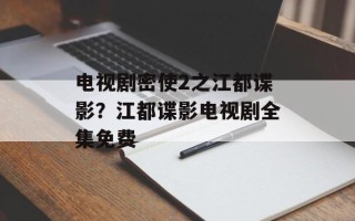 电视剧密使2之江都谍影？江都谍影电视剧全集免费