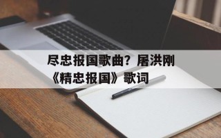 尽忠报国歌曲？屠洪刚《精忠报国》歌词