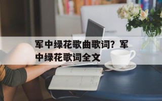 军中绿花歌曲歌词？军中绿花歌词全文