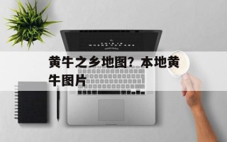 黄牛之乡地图？本地黄牛图片