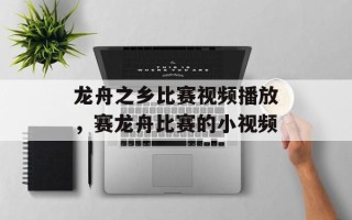 龙舟之乡比赛视频播放，赛龙舟比赛的小视频