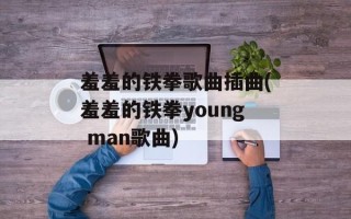 羞羞的铁拳歌曲插曲(羞羞的铁拳young man歌曲)