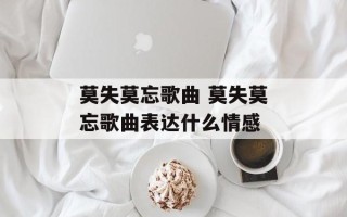 莫失莫忘歌曲 莫失莫忘歌曲表达什么情感