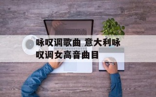 咏叹调歌曲 意大利咏叹调女高音曲目