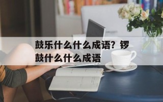 鼓乐什么什么成语？锣鼓什么什么成语