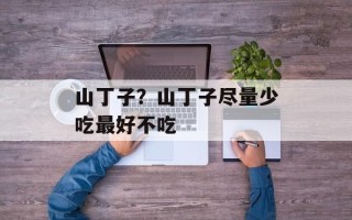 山丁子？山丁子尽量少吃最好不吃