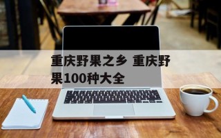 重庆野果之乡 重庆野果100种大全