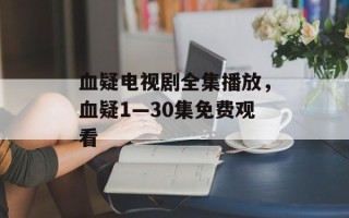 血疑电视剧全集播放，血疑1—30集免费观看