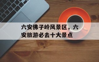 六安佛子岭风景区，六安旅游必去十大景点