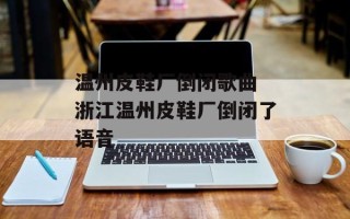 温州皮鞋厂倒闭歌曲 浙江温州皮鞋厂倒闭了语音