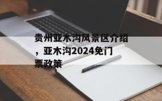 贵州亚木沟风景区介绍，亚木沟2024免门票政策