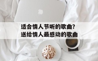 适合情人节听的歌曲？送给情人最感动的歌曲