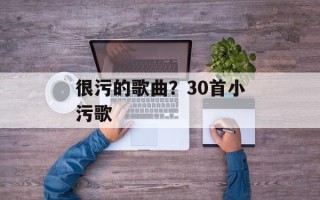 很污的歌曲？30首小污歌