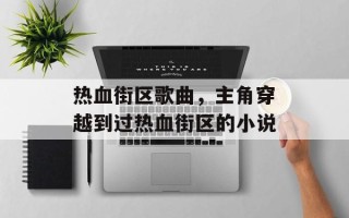 热血街区歌曲，主角穿越到过热血街区的小说