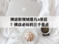 横店影视城是几a景区？横店必玩的三个景点