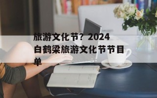 旅游文化节？2024白鹤梁旅游文化节节目单