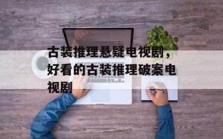 古装推理悬疑电视剧，好看的古装推理破案电视剧
