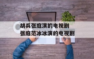 胡兵张庭演的电视剧 张庭范冰冰演的电视剧