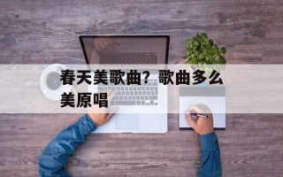 春天美歌曲？歌曲多么美原唱