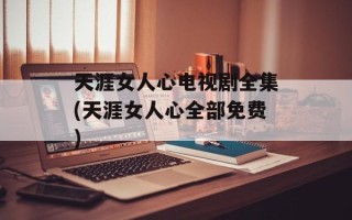 天涯女人心电视剧全集(天涯女人心全部免费)