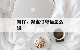 肾仔，肾虚仔粤语怎么说