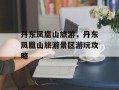 丹东凤凰山旅游，丹东凤凰山旅游景区游玩攻略
