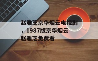 赵雅芝京华烟云电视剧，1987版京华烟云赵雅芝免费看