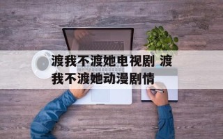 渡我不渡她电视剧 渡我不渡她动漫剧情