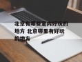 北京有哪些室内好玩的地方 北京哪里有好玩的地方