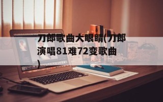 刀郎歌曲大眼睛(刀郎演唱81难72变歌曲)