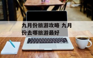 九月份旅游攻略 九月份去哪旅游最好