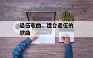 退伍歌曲，适合退伍的歌曲