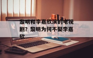 黎明和李嘉欣演的电视剧？黎明为何不娶李嘉欣