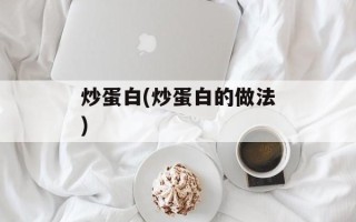 炒蛋白(炒蛋白的做法)