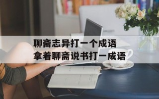 聊斋志异打一个成语 拿着聊斋说书打一成语