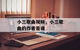 小三歌曲视频，小三歌曲的作者是谁