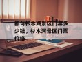 都匀杉木湖景区门票多少钱，杉木河景区门票价格