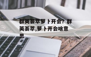 群英荟萃萝卜开会？群英荟萃,萝卜开会啥意思