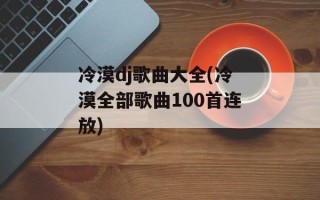 冷漠dj歌曲大全(冷漠全部歌曲100首连放)