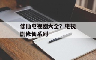 修仙电视剧大全？电视剧修仙系列