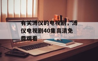 有关溥仪的电视剧，溥仪电视剧40集高清免费观看