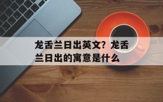 龙舌兰日出英文？龙舌兰日出的寓意是什么