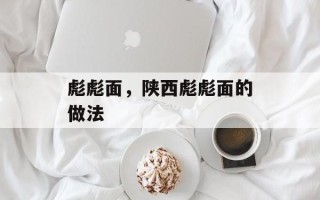 彪彪面，陕西彪彪面的做法
