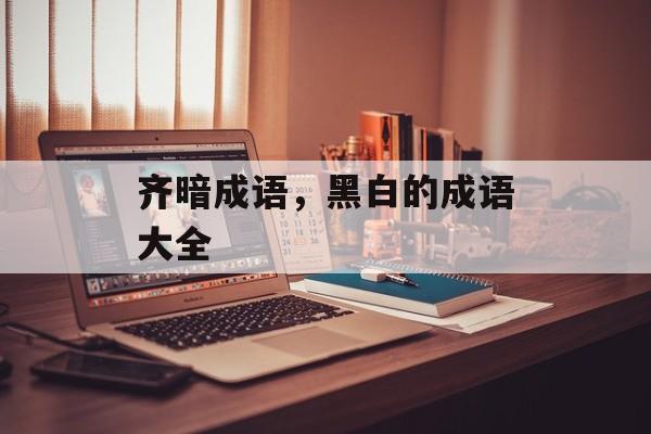 齐暗成语，黑白的成语大全-第1张图片-