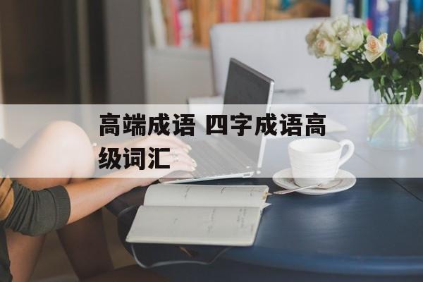 高端成语 四字成语高级词汇-第1张图片-