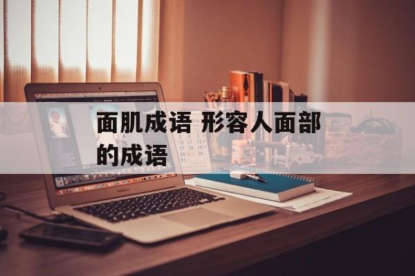 面肌成语 形容人面部的成语-第1张图片-